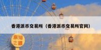 香港派币交易所（香港派币交易所官网）