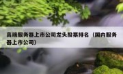 高端服务器上市公司龙头股票排名（国内服务器上市公司）