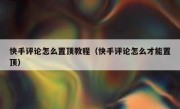快手评论怎么置顶教程（快手评论怎么才能置顶）