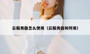 云服务器怎么使用（云服务器如何用）