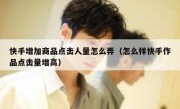 快手增加商品点击人量怎么弄（怎么样快手作品点击量增高）