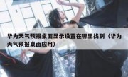 华为天气预报桌面显示设置在哪里找到（华为天气预报桌面应用）