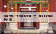 抖音视频一个粉丝多少钱一个（抖音1个粉丝多少钱）