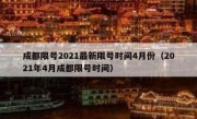 成都限号2021最新限号时间4月份（2021年4月成都限号时间）