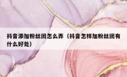 抖音添加粉丝团怎么弄（抖音怎样加粉丝团有什么好处）