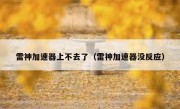雷神加速器上不去了（雷神加速器没反应）