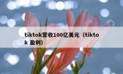 tiktok营收100亿美元（tiktok 盈利）