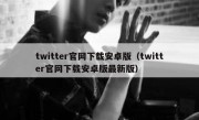twitter官网下载安卓版（twitter官网下载安卓版最新版）
