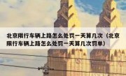 北京限行车辆上路怎么处罚一天算几次（北京限行车辆上路怎么处罚一天算几次罚单）