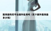 服务器购买平台国外能用吗（买个国外服务器多少钱）