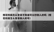 樱花校园怎么登录不知道可以抄别人的吗（樱花校园怎么登录别人的号）