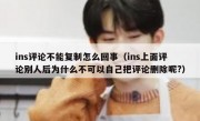 ins评论不能复制怎么回事（ins上面评论别人后为什么不可以自己把评论删除呢?）