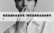 樱花琉璃的会员共享（樱花琉璃有会员的账号）
