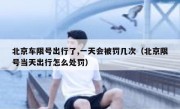 北京车限号出行了,一天会被罚几次（北京限号当天出行怎么处罚）