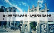在北京限号罚款多少钱（北京限号被罚多少钱）