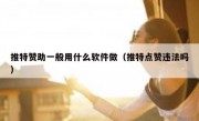 推特赞助一般用什么软件做（推特点赞违法吗）