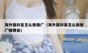 海外版抖音怎么做推广（海外版抖音怎么做推广赚佣金）