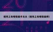 推特上有哪些画手太太（推特上有哪些画师）