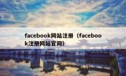 facebook网站注册（facebook注册网站官网）