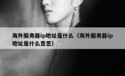 海外服务器ip地址是什么（海外服务器ip地址是什么意思）