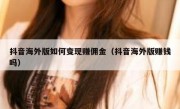 抖音海外版如何变现赚佣金（抖音海外版赚钱吗）