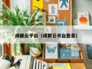 成都云平台（成都云平台登录）