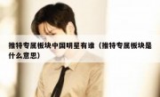 推特专属板块中国明星有谁（推特专属板块是什么意思）