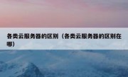 各类云服务器的区别（各类云服务器的区别在哪）
