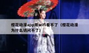 樱花动漫app用wifi看不了（樱花动漫为什么访问不了）