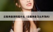 云服务器源码是什么（云服务器怎么开发的）