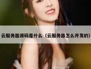云服务器源码是什么（云服务器怎么开发的）