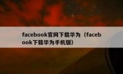 facebook官网下载华为（facebook下载华为手机版）