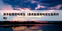 派币能提现吗现在（派币能提现吗现在是真的吗）