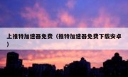 上推特加速器免费（推特加速器免费下载安卓）