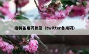 推特备用码登录（twitter备用码）