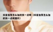 抖音加赞怎么加的快一点呢（抖音加赞怎么加的快一点呢图片）