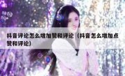 抖音评论怎么增加赞和评论（抖音怎么增加点赞和评论）