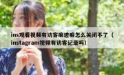 ins观看视频有访客痕迹嘛怎么关闭不了（instagram视频有访客记录吗）