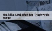抖音点赞怎么快速增加亲密度（抖音如何增加亲密值）