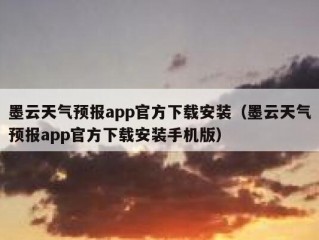 墨云天气预报app官方下载安装（墨云天气预报app官方下载安装手机版）