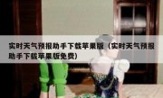 实时天气预报助手下载苹果版（实时天气预报助手下载苹果版免费）