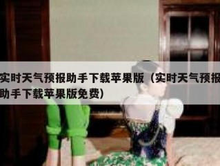 实时天气预报助手下载苹果版（实时天气预报助手下载苹果版免费）