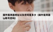 国外服务器地址以及密码是多少（国外服务器ip账号密码）