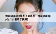 樱花动漫app看不了怎么办（樱花动漫app为什么看不了视频）