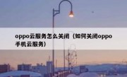 oppo云服务怎么关闭（如何关闭oppo手机云服务）