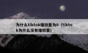 为什么tiktok播放量为0（tiktok为什么没有播放量）