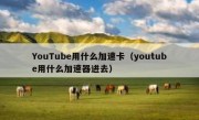 YouTube用什么加速卡（youtube用什么加速器进去）
