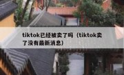tiktok已经被卖了吗（tiktok卖了没有最新消息）