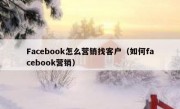 Facebook怎么营销找客户（如何facebook营销）