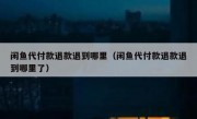 闲鱼代付款退款退到哪里（闲鱼代付款退款退到哪里了）